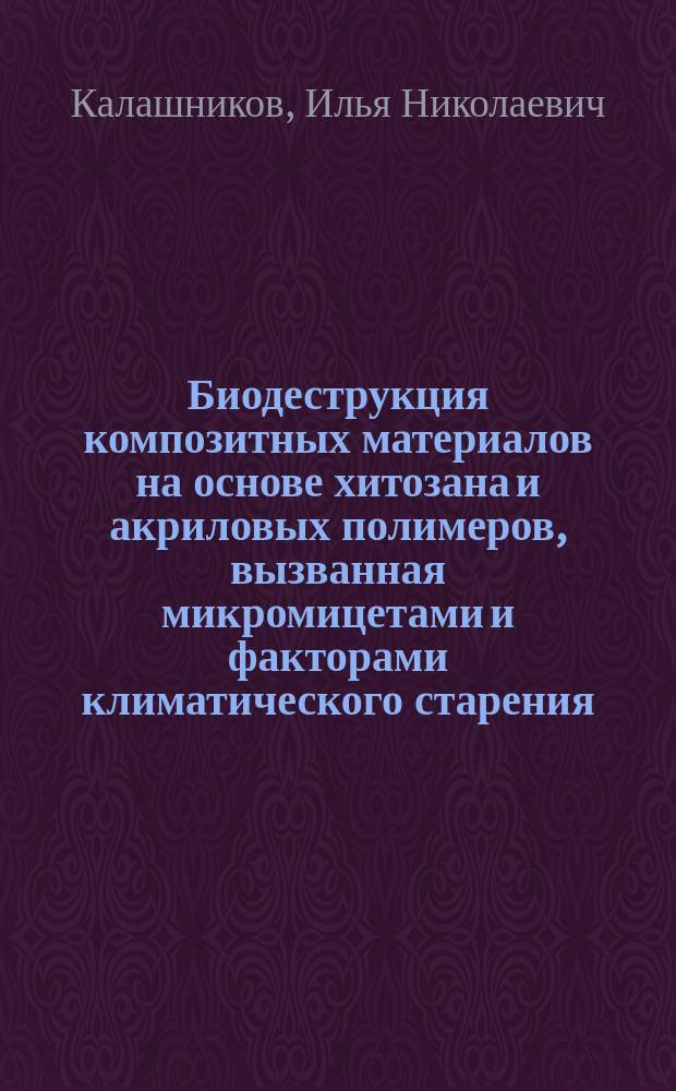 Биодеструкция композитных материалов на основе хитозана и акриловых полимеров, вызванная микромицетами и факторами климатического старения : автореферат диссертации на соискание ученой степени кандидата биологических наук : специальность 03.02.08 <Экология по отраслям>