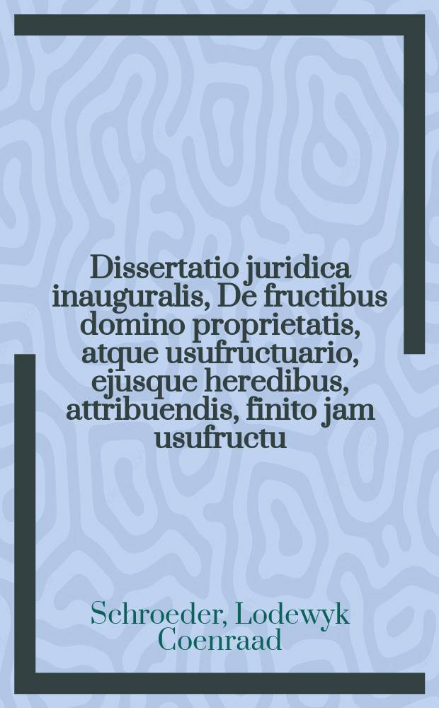 Dissertatio juridica inauguralis, De fructibus domino proprietatis, atque usufructuario, ejusque heredibus, attribuendis, finito jam usufructu