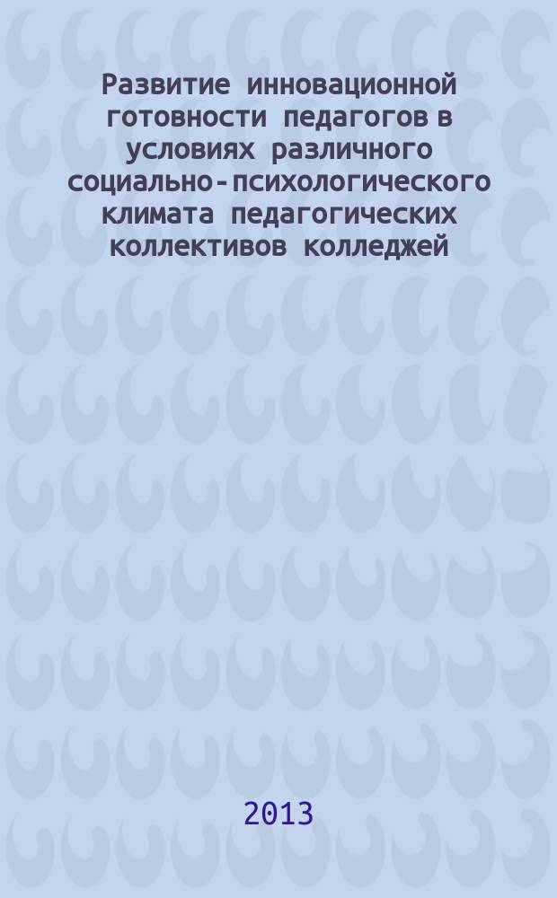 Развитие инновационной готовности педагогов в условиях различного социально-психологического климата педагогических коллективов колледжей : автореферат диссертации на соискание ученой степени кандидата психологических наук : специальность 19.00.07 <Педагогическая психология>