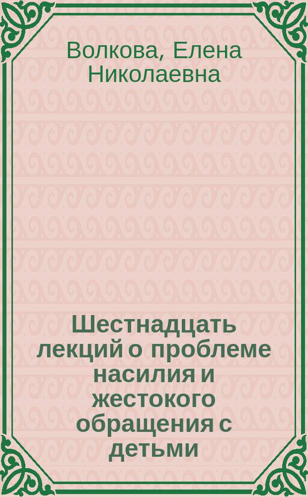 Шестнадцать лекций о проблеме насилия и жестокого обращения с детьми : электронное учебное издание комбинированного распространения