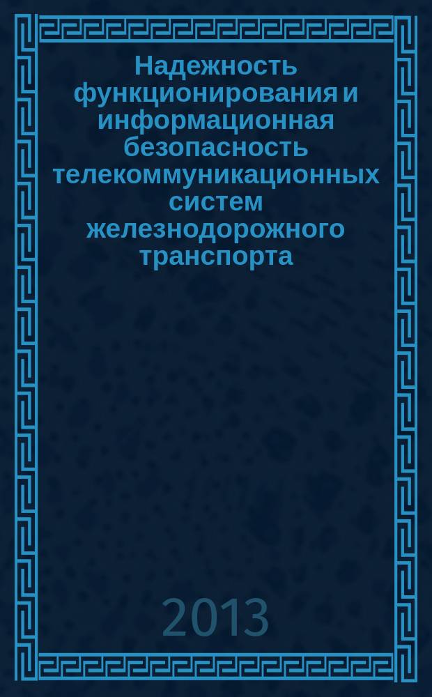 Надежность функционирования и информационная безопасность телекоммуникационных систем железнодорожного транспорта : материалы всероссийской научно-технической интернет-конференции с международным участием (14, 15 ноября 2013 г.)