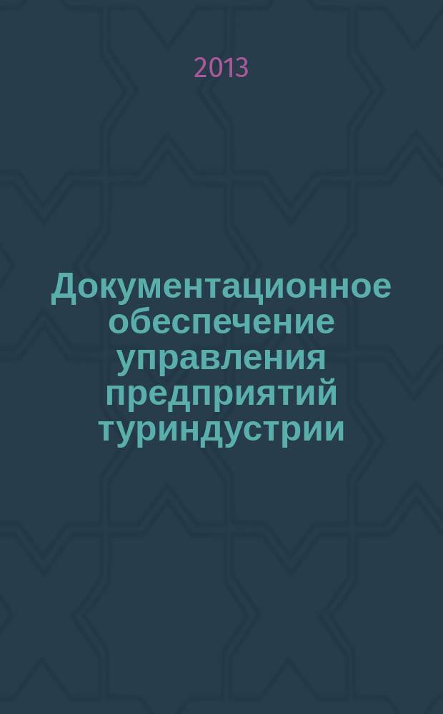 Документационное обеспечение управления предприятий туриндустрии : учебное пособие : для студентов дневной и заочной формы обучения по направлениям 100400.72 "Туризм", 10100.62 "Гостиничное дело"