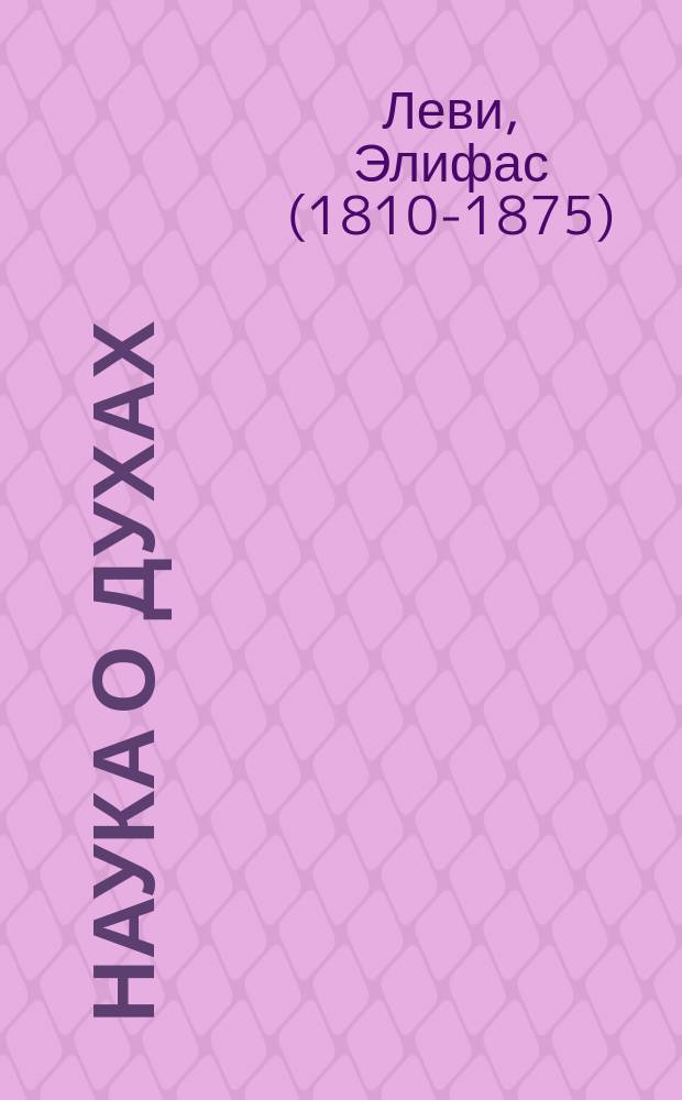Наука о духах : откровение секретного догмата каббалистов, тайный дух Евангелий, оценка спиритических учений и феноменов