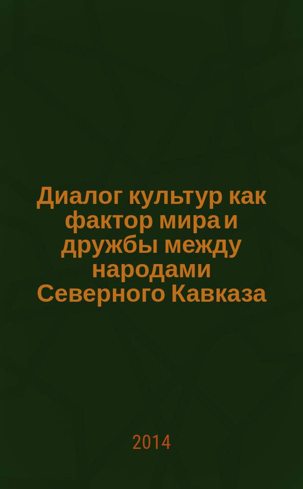 Диалог культур как фактор мира и дружбы между народами Северного Кавказа : сборник научных статей по материалам Региональной научно-практичеcкой конференции, Ставрополь, 16 мая 2014 года