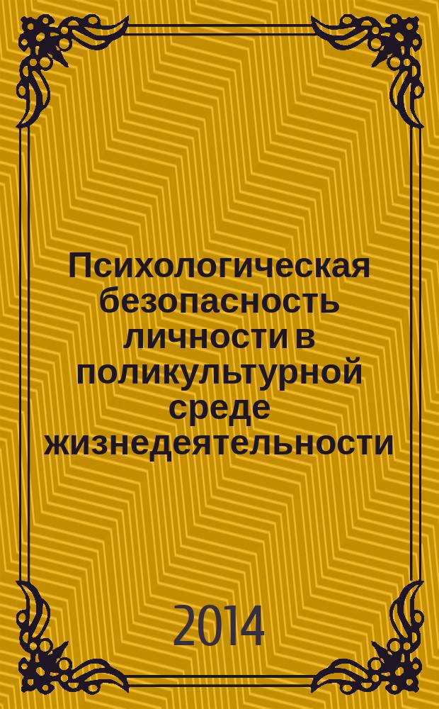 Психологическая безопасность личности в поликультурной среде жизнедеятельности : сборник научных трудов по материалам II-й ежегодной научно-практической конференции преподавателей, студентов и молодых ученых Северо-Кавказского федерального университета "Университетская наука - региону", 10 апреля 2014