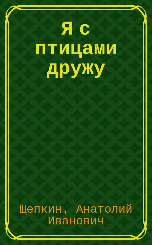 Я с птицами дружу : стихотворения для детей дошкольного и младшего школьного возраста