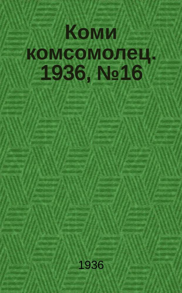 Коми комсомолец. 1936, № 16(556) (18 февр.)