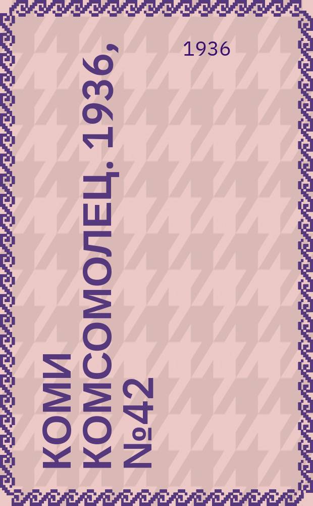 Коми комсомолец. 1936, № 42(582) (8 мая)