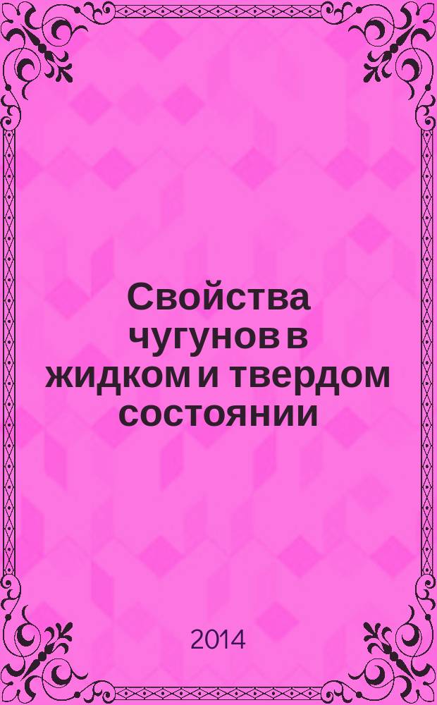 Свойства чугунов в жидком и твердом состоянии : учебное пособие для студентов высших учебных заведений, обучающихся по направлению "Металлургия" в 3 ч. Ч. 1 : Физико-химические методы исследования строения жидких металлов и сплавов. Влияние компонентов на физические свойства расплавов и процесс микрогетерогенизации не- и модифицированных чугунов