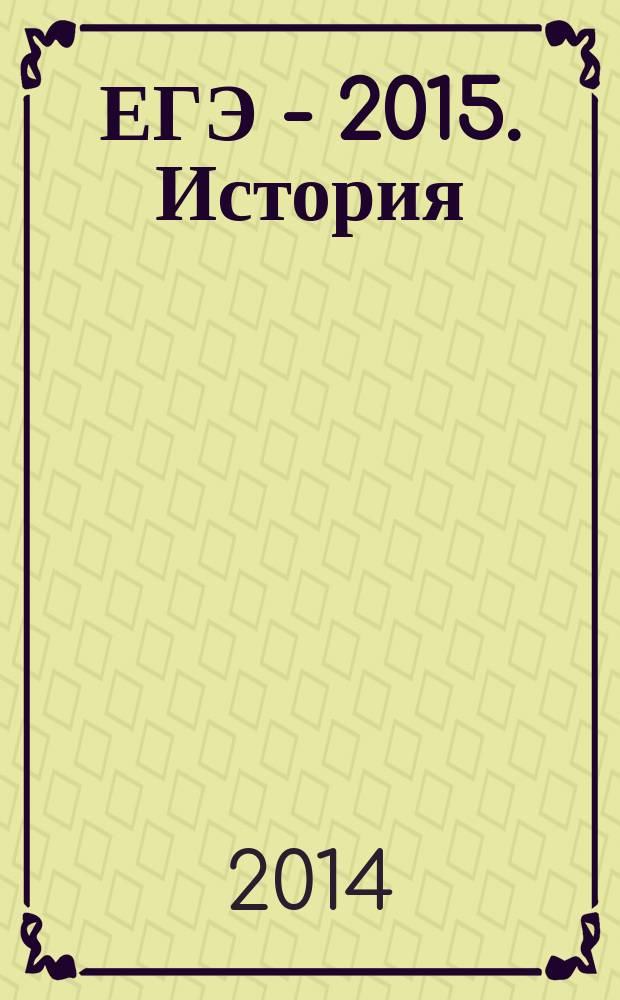 ЕГЭ - 2015. История : самое полное издание типовых вариантов заданий для подготовки к ЕГЭ : тренировочные задания: 10 вариантов заданий