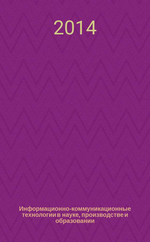 Информационно-коммуникационные технологии в науке, производстве и образовании : сборник научных статей по материалам Международной научной конференции ICIT 2014 "Информационно-коммуникационные технологии в науке, производстве и образовании", 27-29 января 2014 года