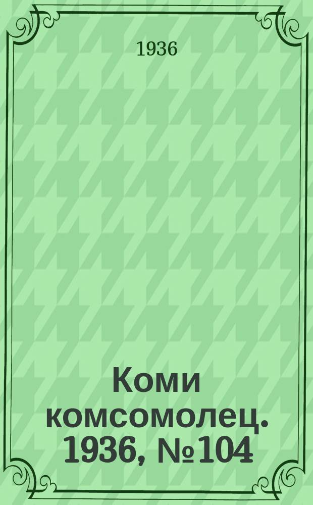 Коми комсомолец. 1936, № 104(644) (7 нояб.)