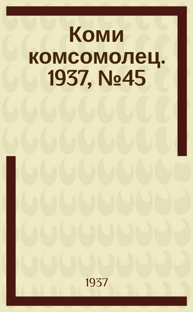 Коми комсомолец. 1937, № 45(706) (8 мая)