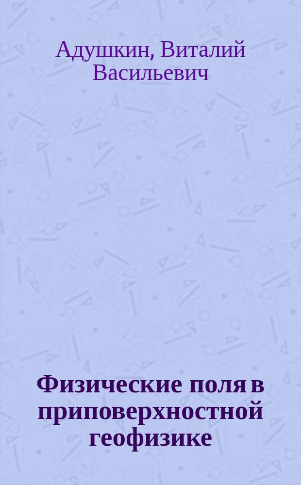 Физические поля в приповерхностной геофизике = Physical fields in near-surface geophysics