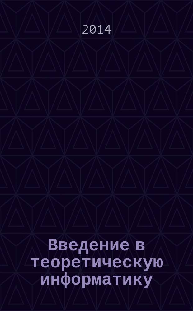 Введение в теоретическую информатику : учебное пособие [для подготовки бакалавров, магистров и аспирантов по направлению 09.00.00 "Информатика и вычислительная техника"]. Ч. 1