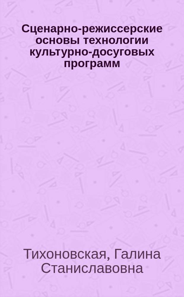 Сценарно-режиссерские основы технологии культурно-досуговых программ : учебное пособие для студентов высших учебных заведений, обучающихся по направлению подготовки 071800 - "Социально-культурная деятельность"