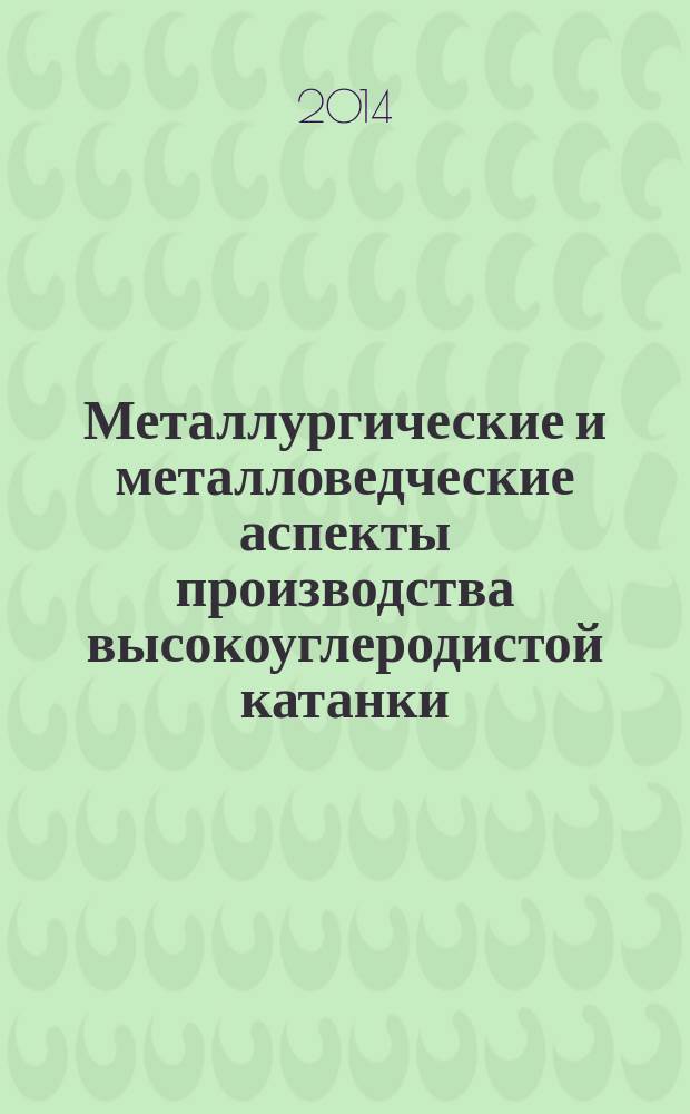 Металлургические и металловедческие аспекты производства высокоуглеродистой катанки : монография