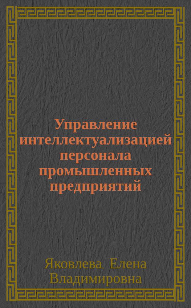 Управление интеллектуализацией персонала промышленных предприятий : монография