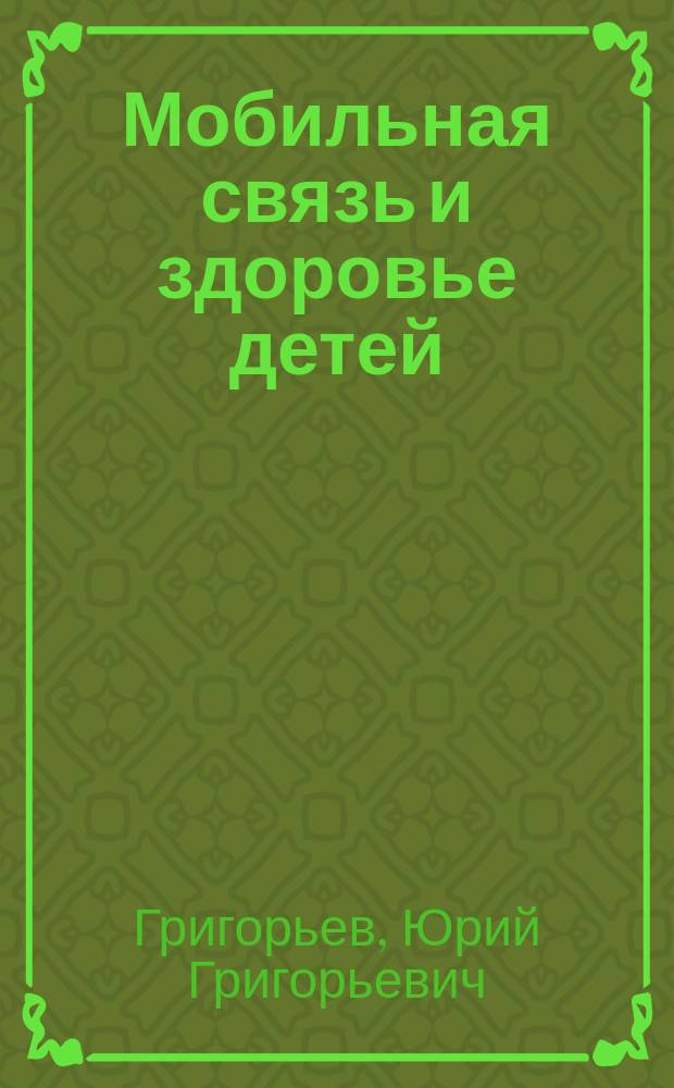 Мобильная связь и здоровье детей = Mobile communications and children health : oценка опасности применения мобильной связи детьми и подростками : рекомендации детям и родителям