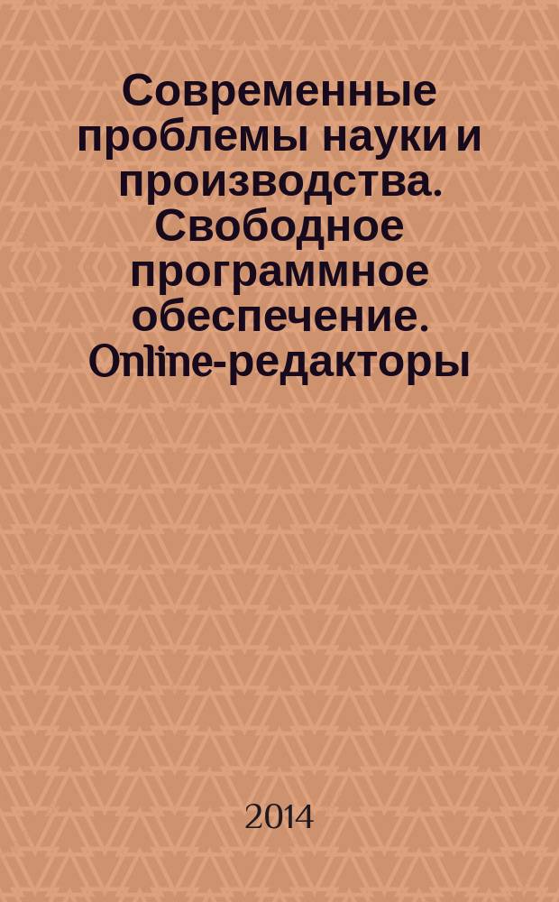 Современные проблемы науки и производства. Свободное программное обеспечение. Online-редакторы : учебное пособие для студентов направления 231000.62 "Программная инженерия", 230400.62 "Информационные системы и технологии", 230100.62, 230100.68 "Информатика и вычислительная техника", профиля подготовки "Программное обеспечение вычислительной техники и автоматизированных систем" очной, очной сокращенной и заочной форм обучения