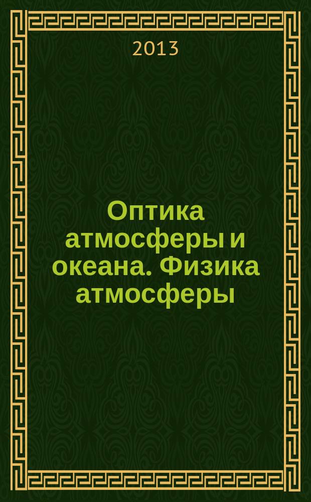Оптика атмосферы и океана. Физика атмосферы = Atmospheric and Ocean Optics. Atmospheric Physics : XIX Международный симпозиум, 1-6 июля 2013 г. : сборник докладов