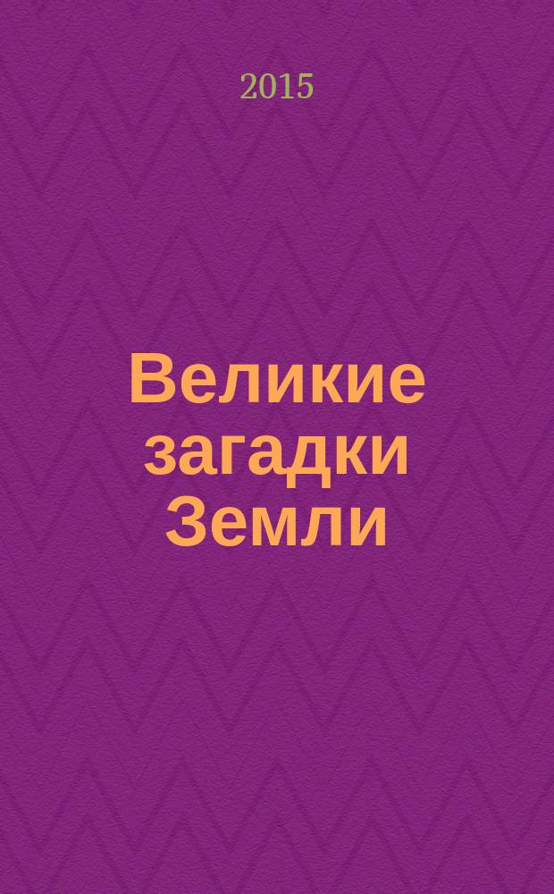 Великие загадки Земли : для среднего школьного возраста