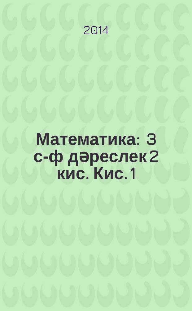 Математика : 3 с-ф дәреслек 2 кис. Кис. 1