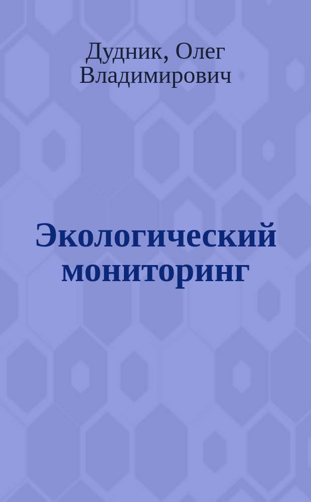 Экологический мониторинг : учебное пособие для студентов высших учебных заведений, обучающихся по направлению "Защита окружающей среды"