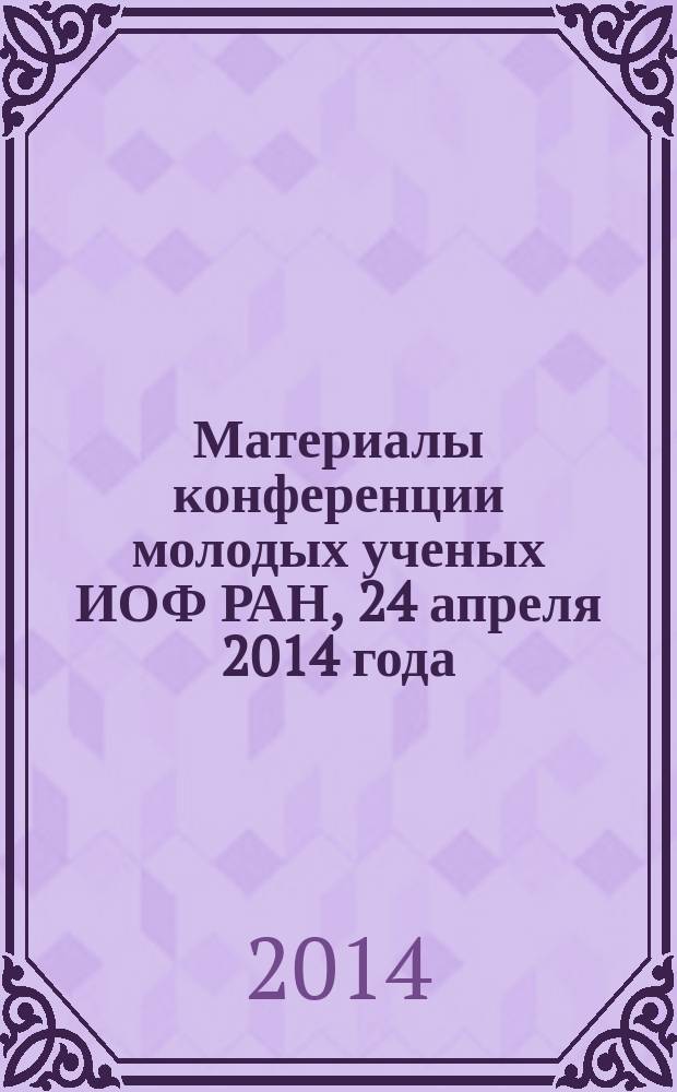 Материалы конференции молодых ученых ИОФ РАН, [24 апреля 2014 года]