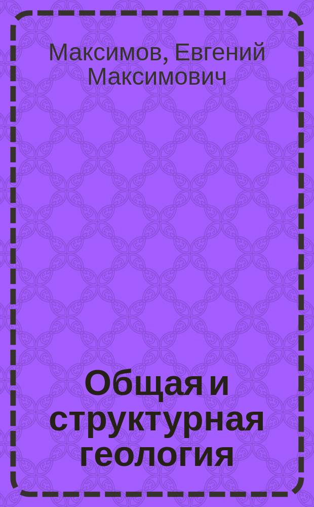 Общая и структурная геология : учебное пособие : для студентов высших учебных заведений, обучающихся по направлениям 130101 "Прикладная геология", 130000 "Нефтегазовое дело"