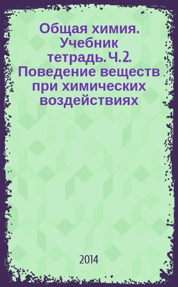 Общая химия. Учебник тетрадь. Ч. 2. Поведение веществ при химических воздействиях