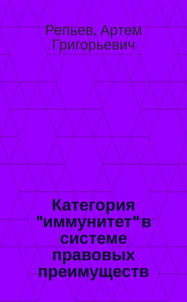 Категория "иммунитет" в системе правовых преимуществ: теория, методология, практика : монография