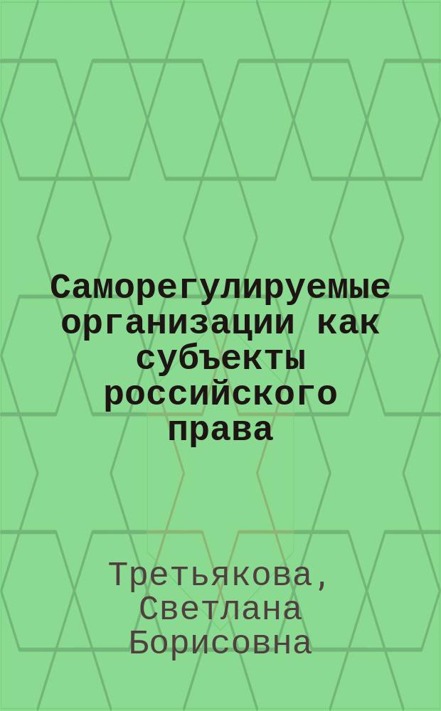 Саморегулируемые организации как субъекты российского права : автореферат диссертации на соискание ученой степени кандидата юридических наук : специальность 12.00.01 <Теория и история права и государства; история учений о праве и государстве>
