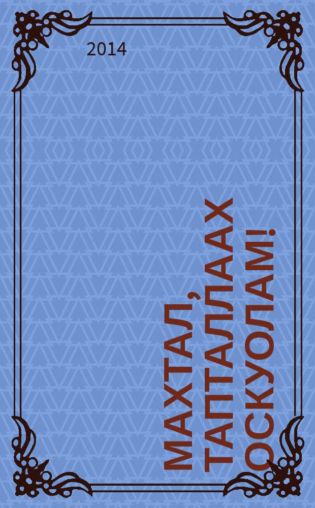 Махтал, тапталлаах оскуолам! : (1930-2014) = С благодарностью любимой школе!