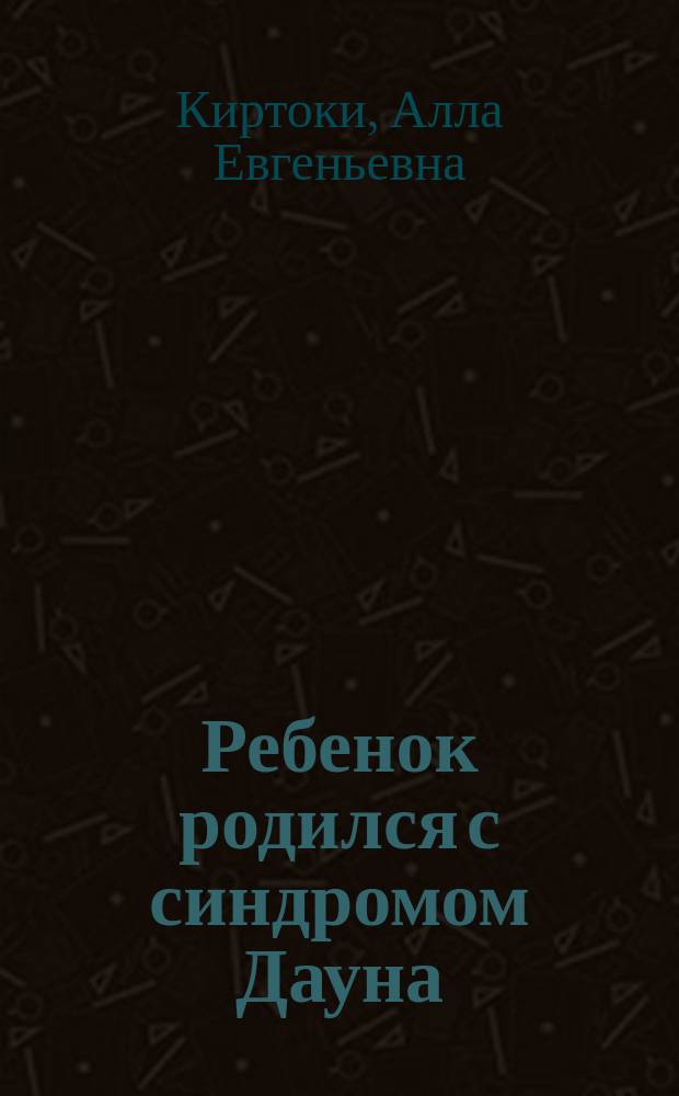 Ребенок родился с синдромом Дауна : беседы психолога