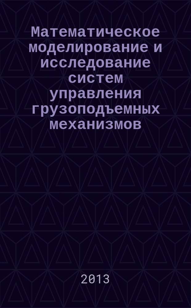 Математическое моделирование и исследование систем управления грузоподъемных механизмов : автореферат диссертации на соискание ученой степени кандидата технических наук : специальность 05.13.18 <Математическое моделирование, численные методы и комплексы программ> : специальность 05.09.03 <Электротехнические комплексы и системы>