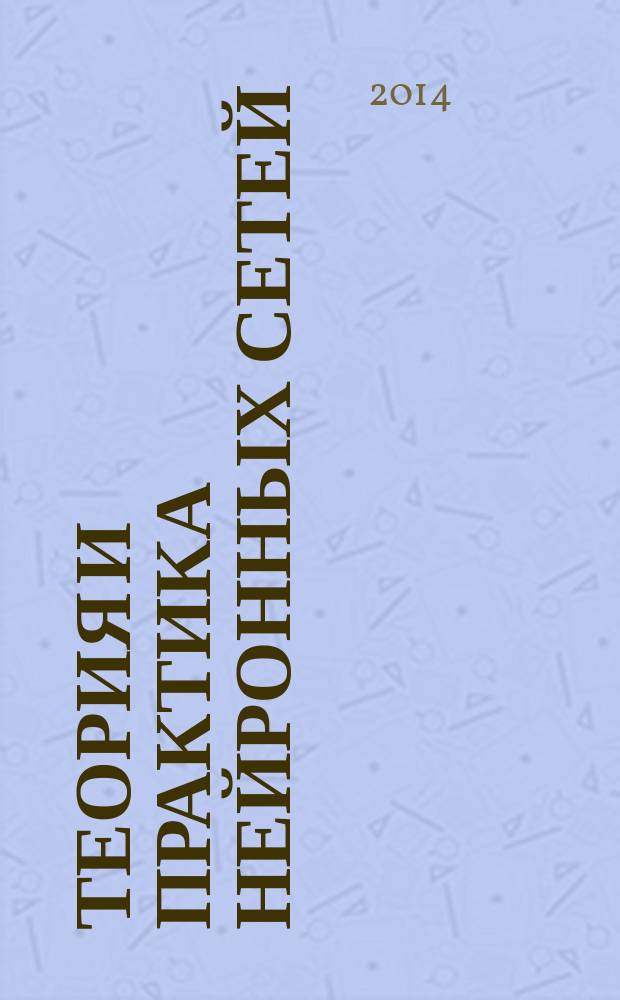 Теория и практика нейронных сетей : учебно-методическое пособие по выполнению лабораторных работ по дисциплине "проектирование информационных систем" дляьстудентов специальности 230201 "Информационные системы и технологии"