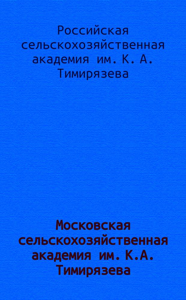 Московская сельскохозяйственная академия им. К.А. Тимирязева : к столетию со дня основания 1865-1965