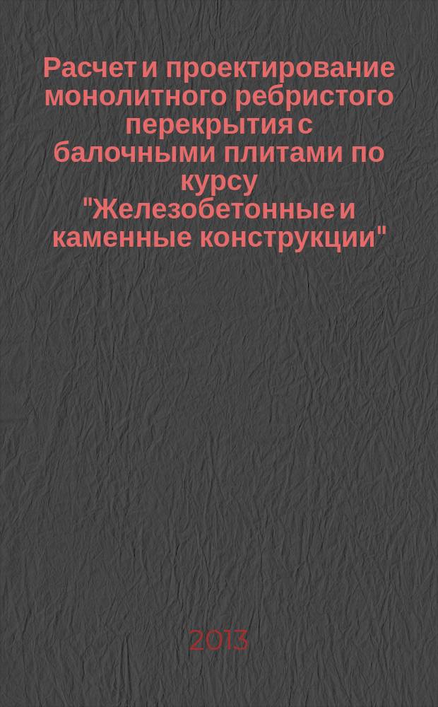 Расчет и проектирование монолитного ребристого перекрытия с балочными плитами по курсу "Железобетонные и каменные конструкции" : учебно-методическое пособие для студентов направления 270800 "Строительство"