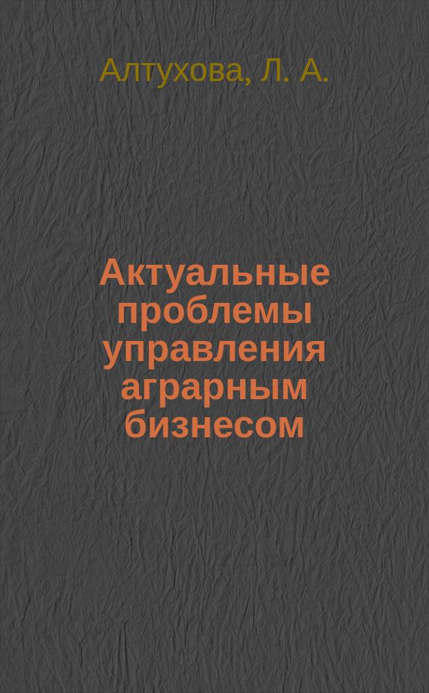 Актуальные проблемы управления аграрным бизнесом : монография