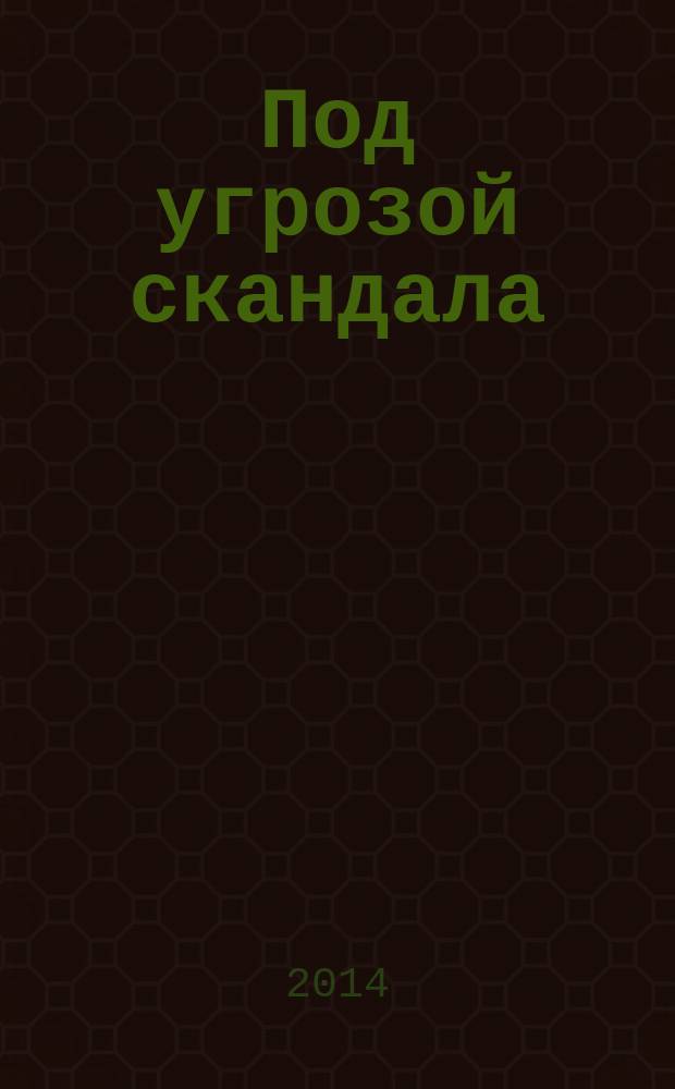 Под угрозой скандала : роман