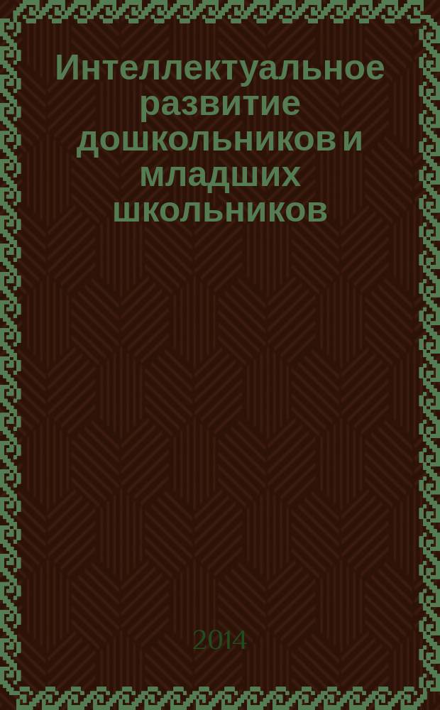 Интеллектуальное развитие дошкольников и младших школьников: опыт, проблемы, перспективы : материалы Всероссийской заочной научно-практической конференции с международным участием, 17 апреля 2014 года