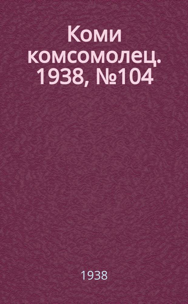 Коми комсомолец. 1938, № 104(889) (30 июля)