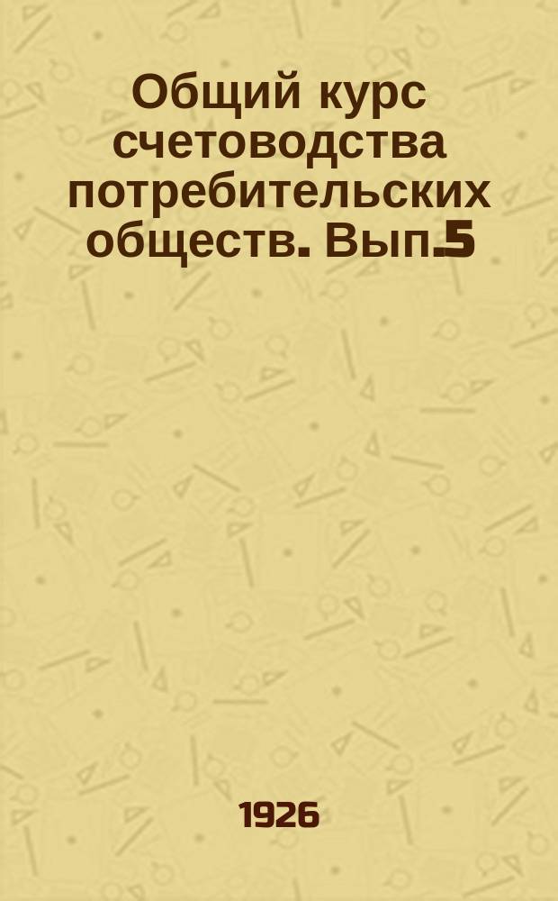 Общий курс счетоводства потребительских обществ. Вып.5