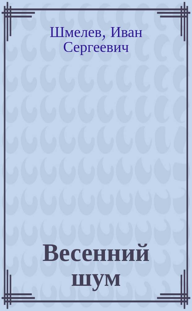 Весенний шум; Патока: Рассказы / Ив. Шмелев