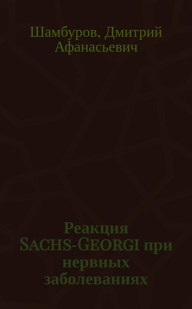 Реакция Sachs-Georgi при нервных заболеваниях : Докл. в Моск. о-ве невропат. и псих. 30/XI 1923 г. и на Всерос. психо-неврол. съезде 9/I 1924 г