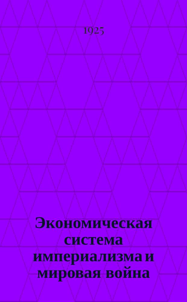 Экономическая система империализма и мировая война : Объясн. текст к сер. диагр