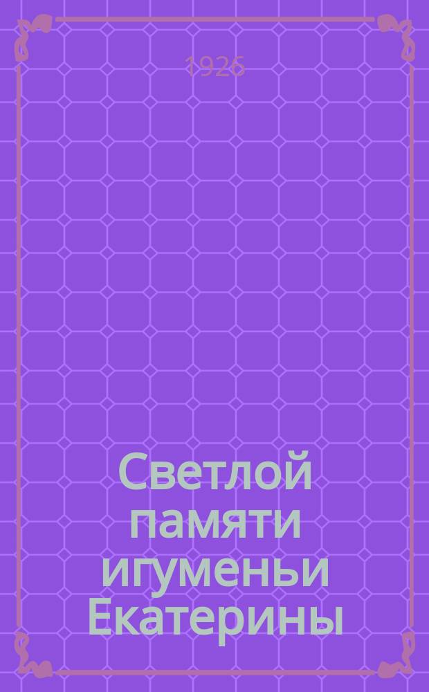 Светлой памяти игуменьи Екатерины