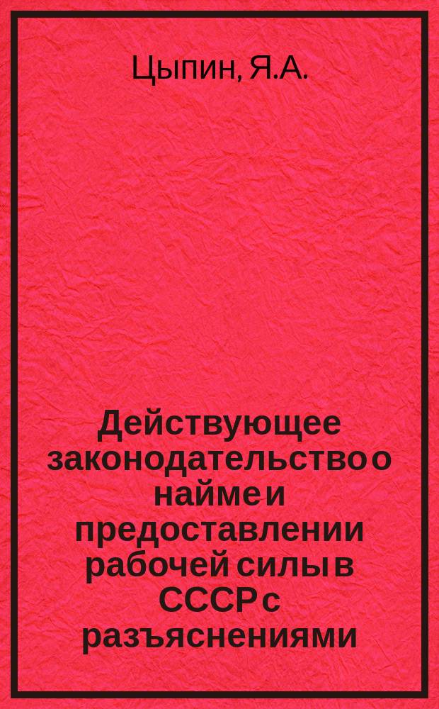 Действующее законодательство о найме и предоставлении рабочей силы в СССР с разъяснениями : (использован законодат. материал до 1 сент. 1924 г.)