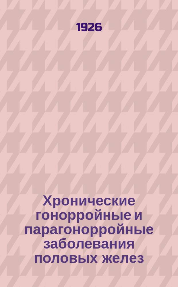 Хронические гонорройные и парагонорройные заболевания половых желез : Сб. ст